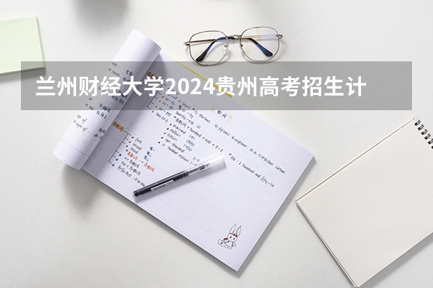 兰州财经大学2024贵州高考招生计划 招多少人