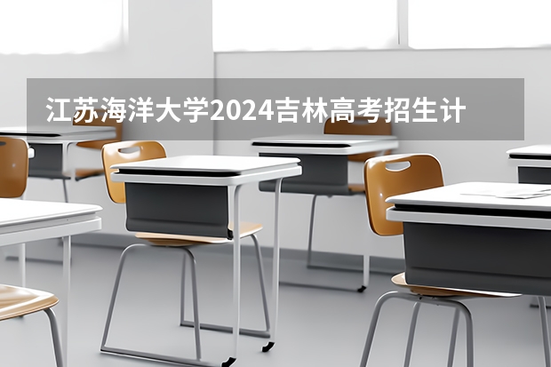 江苏海洋大学2024吉林高考招生计划 招多少人