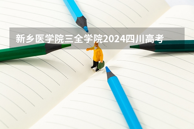 新乡医学院三全学院2024四川高考招生计划 招多少人