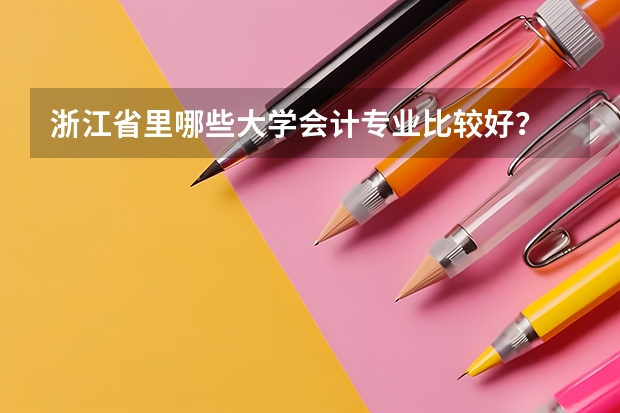 浙江省里哪些大学会计专业比较好?