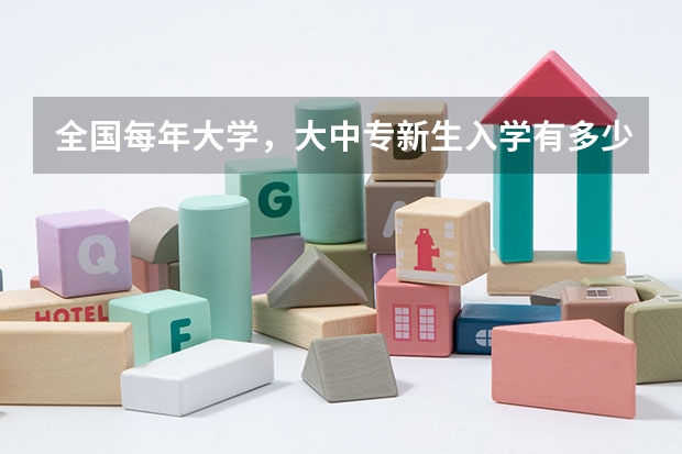 全国每年大学,大中专新生入学有多少学生