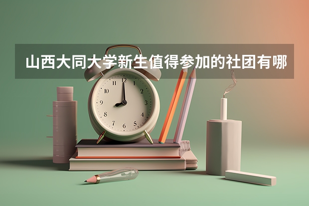 山西大同大学新生值得参加的社团有哪些?