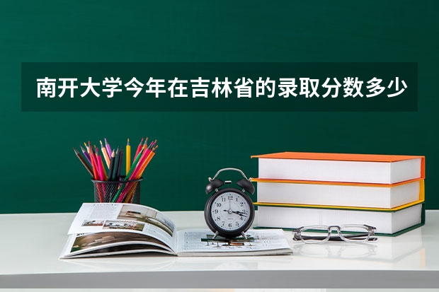 南开大学今年在吉林省的录取分数多少?