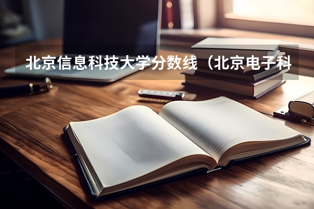北京信息科技大学分数线（北京电子科技职业学院分数线）