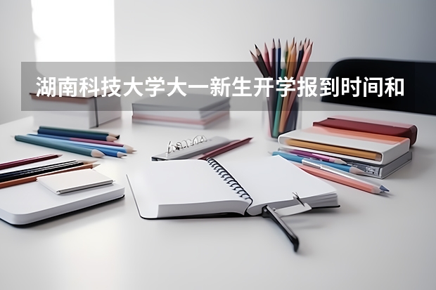 湖南科技大学大一新生开学报到时间和新生入学手册指南 湖南科技大学新生开学时间。