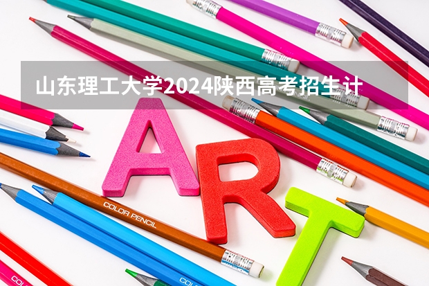 山东理工大学2024陕西高考招生计划 招多少人