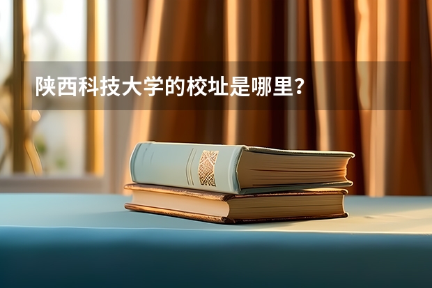 陕西科技大学的校址是哪里?