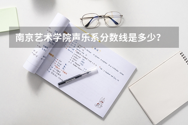 南京艺术学院声乐系分数线是多少？