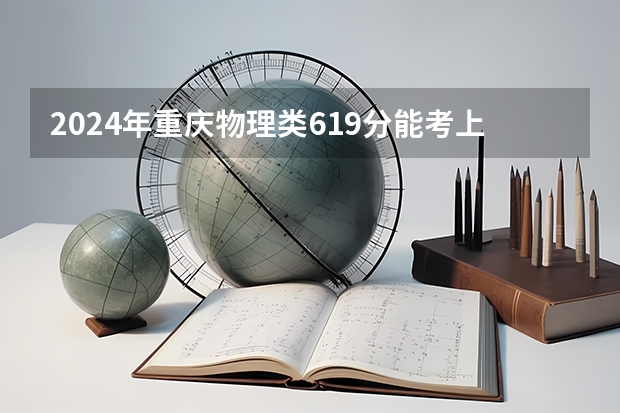 2024年重庆物理类619分能考上什么大学?