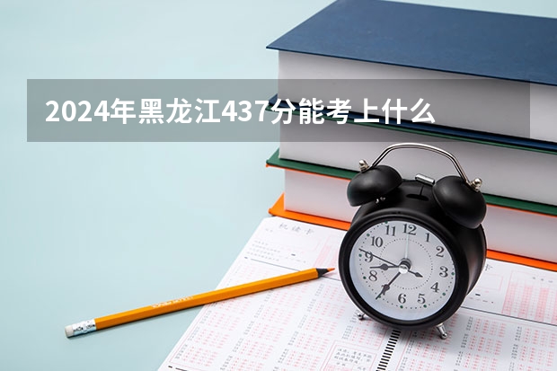 2024年黑龙江437分能考上什么大学?